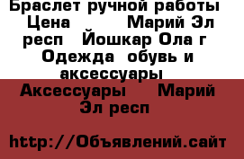 Браслет ручной работы › Цена ­ 150 - Марий Эл респ., Йошкар-Ола г. Одежда, обувь и аксессуары » Аксессуары   . Марий Эл респ.